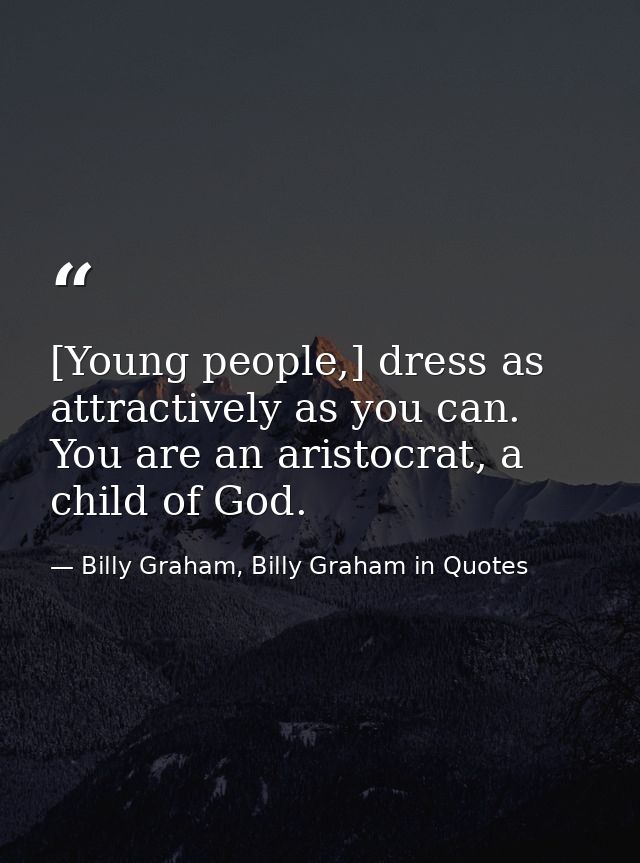 [Young people,] dress as attractively as you can. You are an aristocrat, a child of God. — Billy Graham, Billy Graham in Quotes