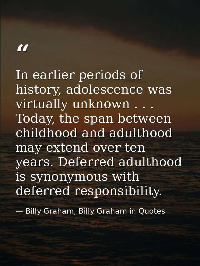 In earlier periods of history, adolescence was virtually unknown . . . Today, the span between childhood and adulthood m — Billy Graham, Billy Graham in Quotes
