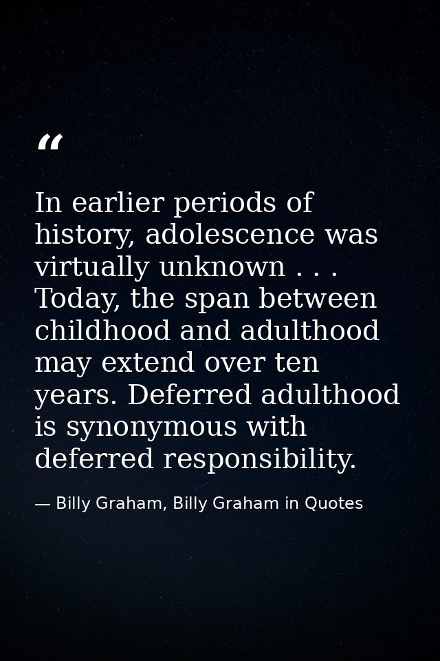 In earlier periods of history, adolescence was virtually unknown . . . Today, the span between childhood and adulthood m — Billy Graham, Billy Graham in Quotes