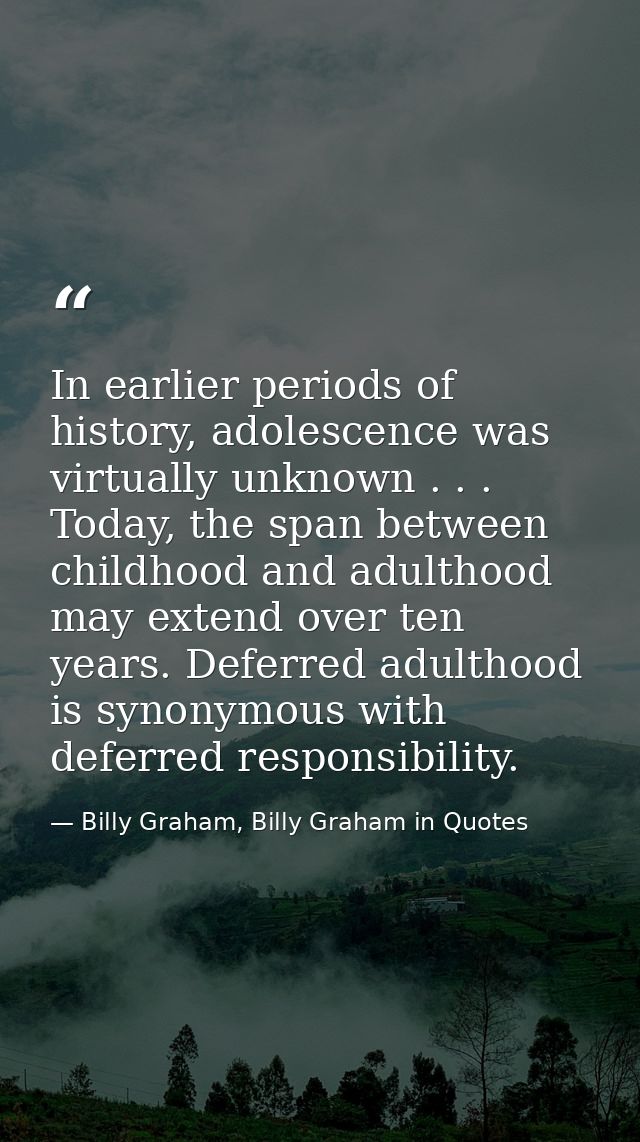 In earlier periods of history, adolescence was virtually unknown . . . Today, the span between childhood and adulthood m — Billy Graham, Billy Graham in Quotes