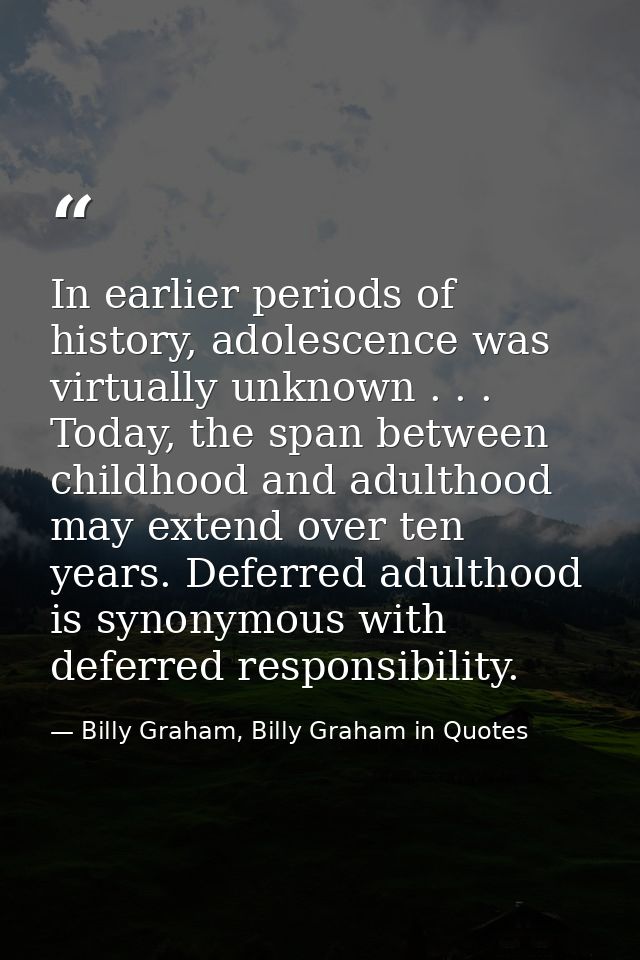 In earlier periods of history, adolescence was virtually unknown . . . Today, the span between childhood and adulthood m — Billy Graham, Billy Graham in Quotes