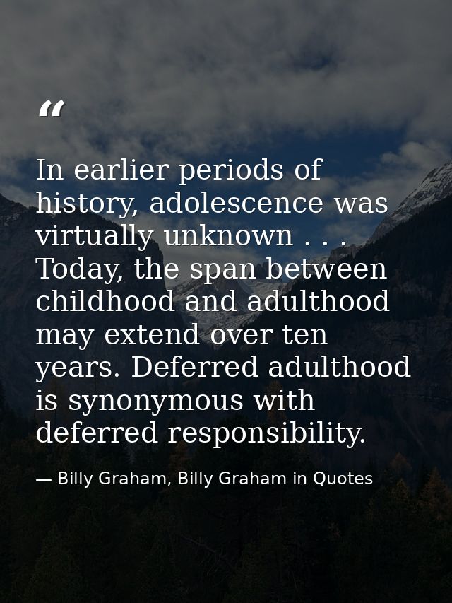 In earlier periods of history, adolescence was virtually unknown . . . Today, the span between childhood and adulthood m — Billy Graham, Billy Graham in Quotes