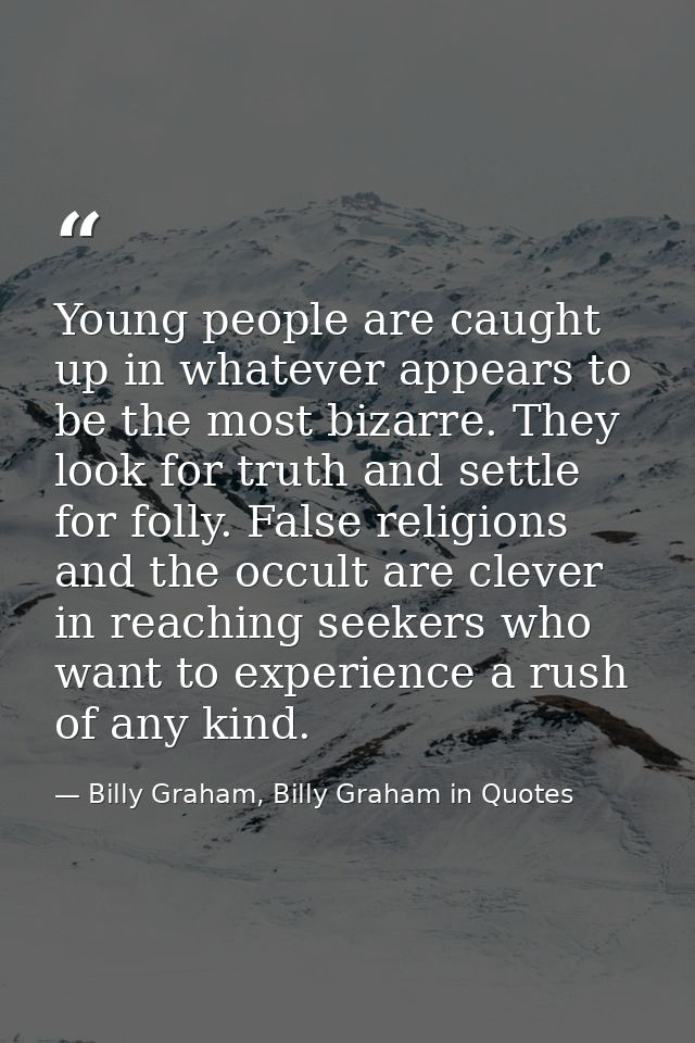 Young people are caught up in whatever appears to be the most bizarre. They look for truth and settle for folly. False r — Billy Graham, Billy Graham in Quotes