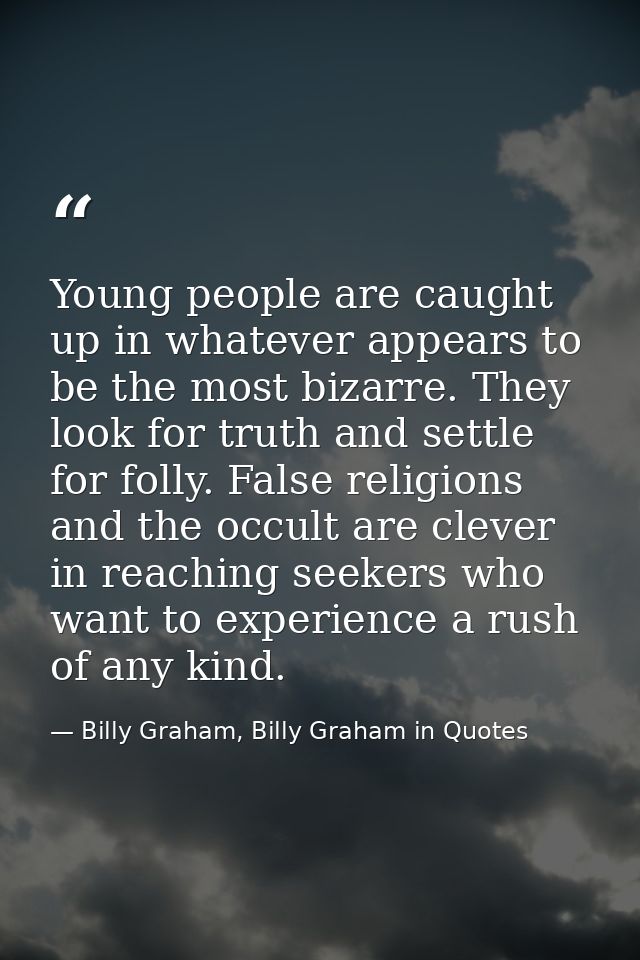 Young people are caught up in whatever appears to be the most bizarre. They look for truth and settle for folly. False r — Billy Graham, Billy Graham in Quotes