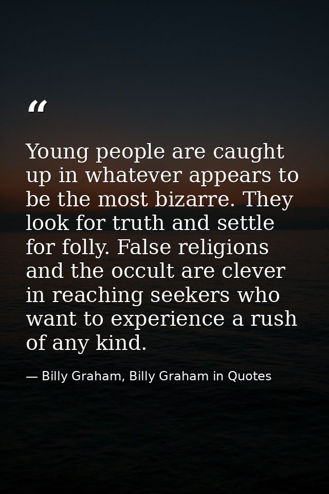 Young people are caught up in whatever appears to be the most bizarre. They look for truth and settle for folly. False r — Billy Graham, Billy Graham in Quotes