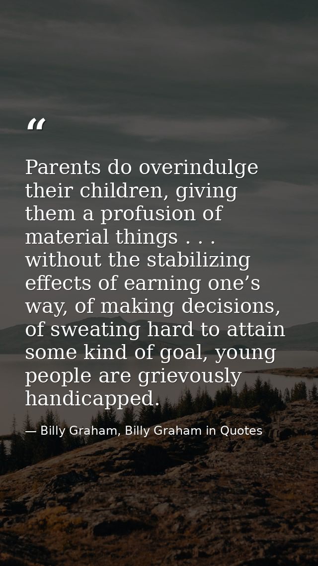Parents do overindulge their children, giving them a profusion of material things . . . without the stabilizing effects  — Billy Graham, Billy Graham in Quotes
