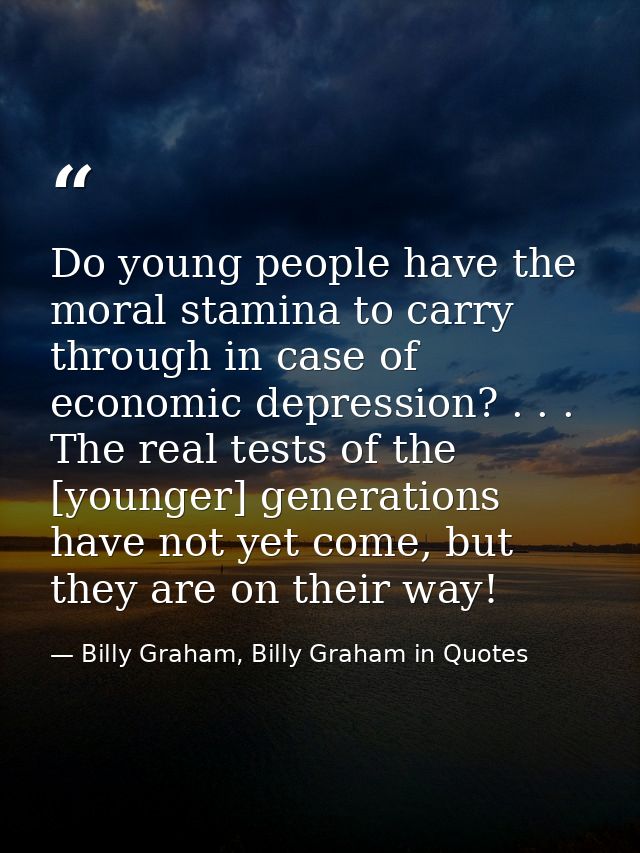 Do young people have the moral stamina to carry through in case of economic depression? . . . The real tests of the [you — Billy Graham, Billy Graham in Quotes