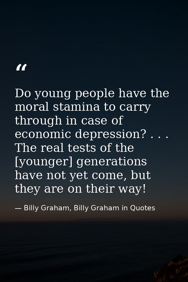 Do young people have the moral stamina to carry through in case of economic depression? . . . The real tests of the [you — Billy Graham, Billy Graham in Quotes