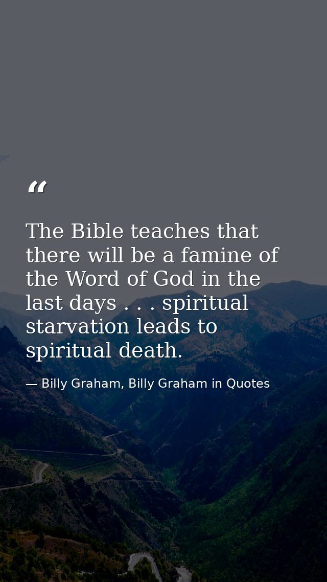 The Bible teaches that there will be a famine of the Word of God in the last days . . . spiritual starvation leads to sp — Billy Graham, Billy Graham in Quotes