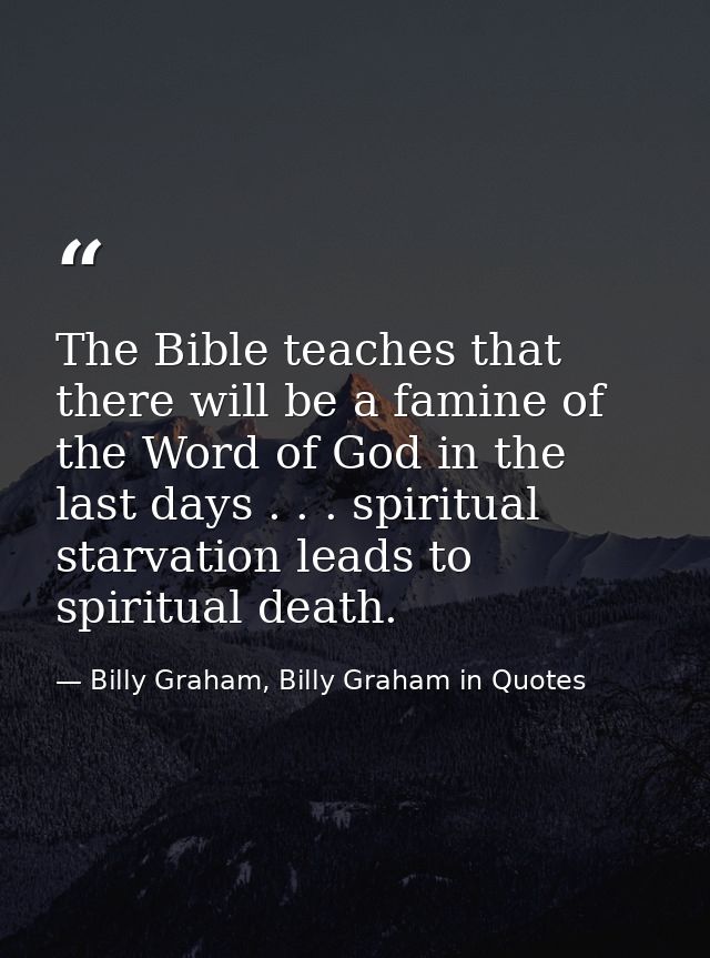 The Bible teaches that there will be a famine of the Word of God in the last days . . . spiritual starvation leads to sp — Billy Graham, Billy Graham in Quotes