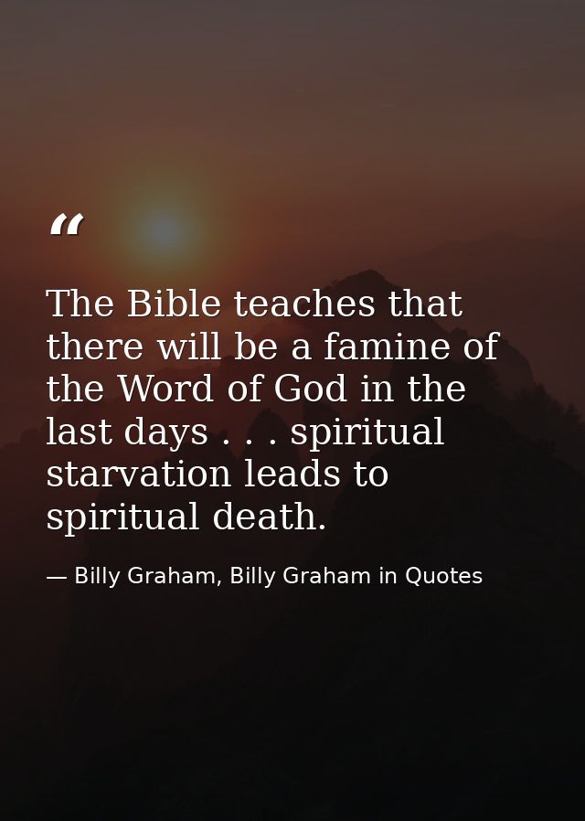 The Bible teaches that there will be a famine of the Word of God in the last days . . . spiritual starvation leads to sp — Billy Graham, Billy Graham in Quotes