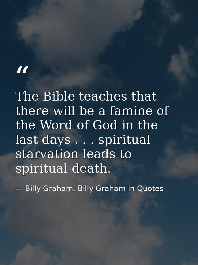 The Bible teaches that there will be a famine of the Word of God in the last days . . . spiritual starvation leads to sp — Billy Graham, Billy Graham in Quotes