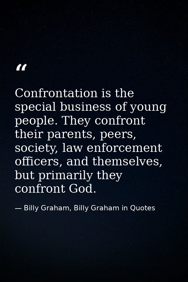 Confrontation is the special business of young people. They confront their parents, peers, society, law enforcement offi — Billy Graham, Billy Graham in Quotes