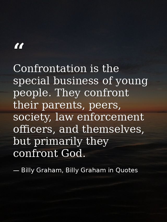 Confrontation is the special business of young people. They confront their parents, peers, society, law enforcement offi — Billy Graham, Billy Graham in Quotes