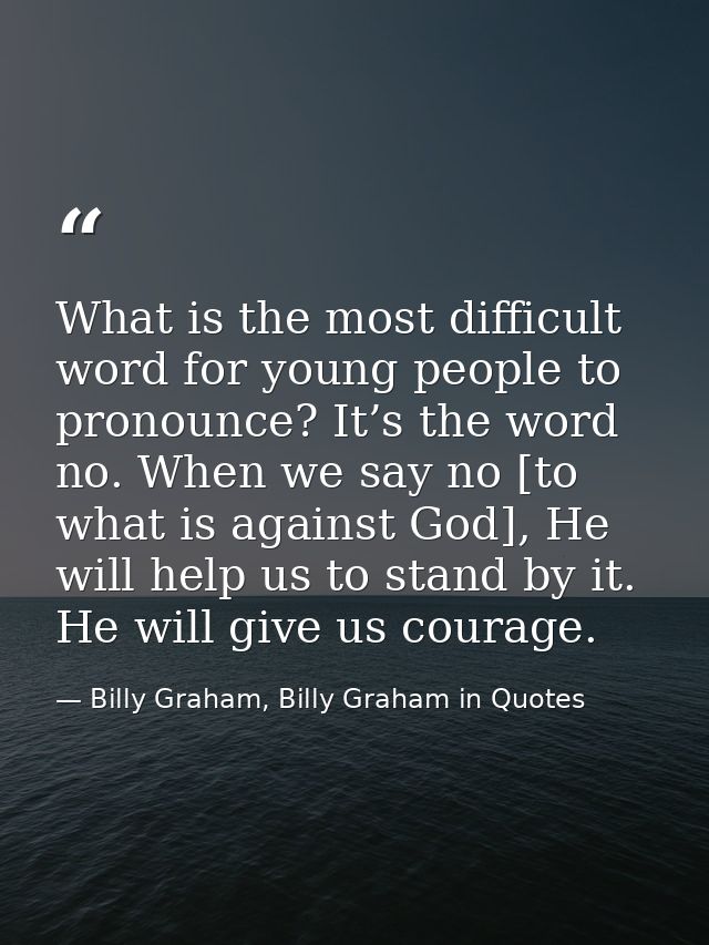 What is the most difficult word for young people to pronounce? It’s the word no. When we say no [to what is against God] — Billy Graham, Billy Graham in Quotes