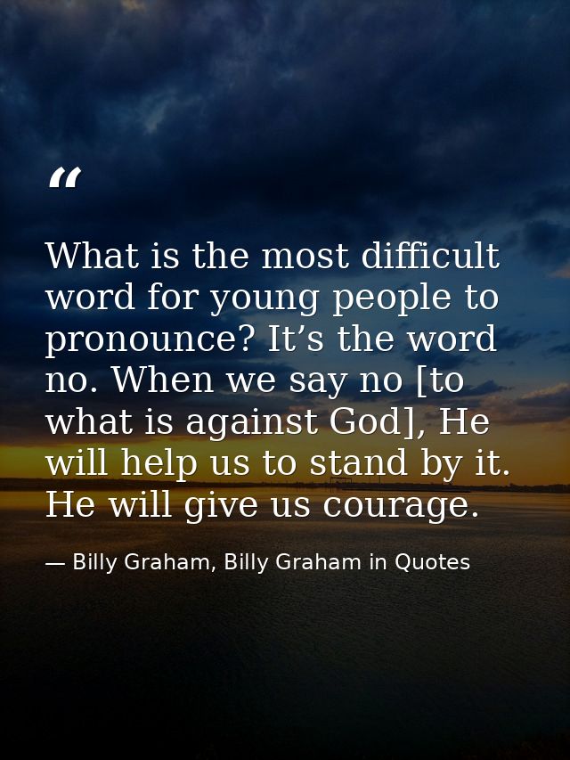 What is the most difficult word for young people to pronounce? It’s the word no. When we say no [to what is against God] — Billy Graham, Billy Graham in Quotes