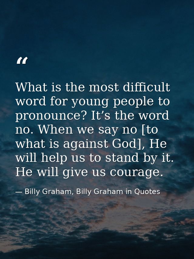 What is the most difficult word for young people to pronounce? It’s the word no. When we say no [to what is against God] — Billy Graham, Billy Graham in Quotes