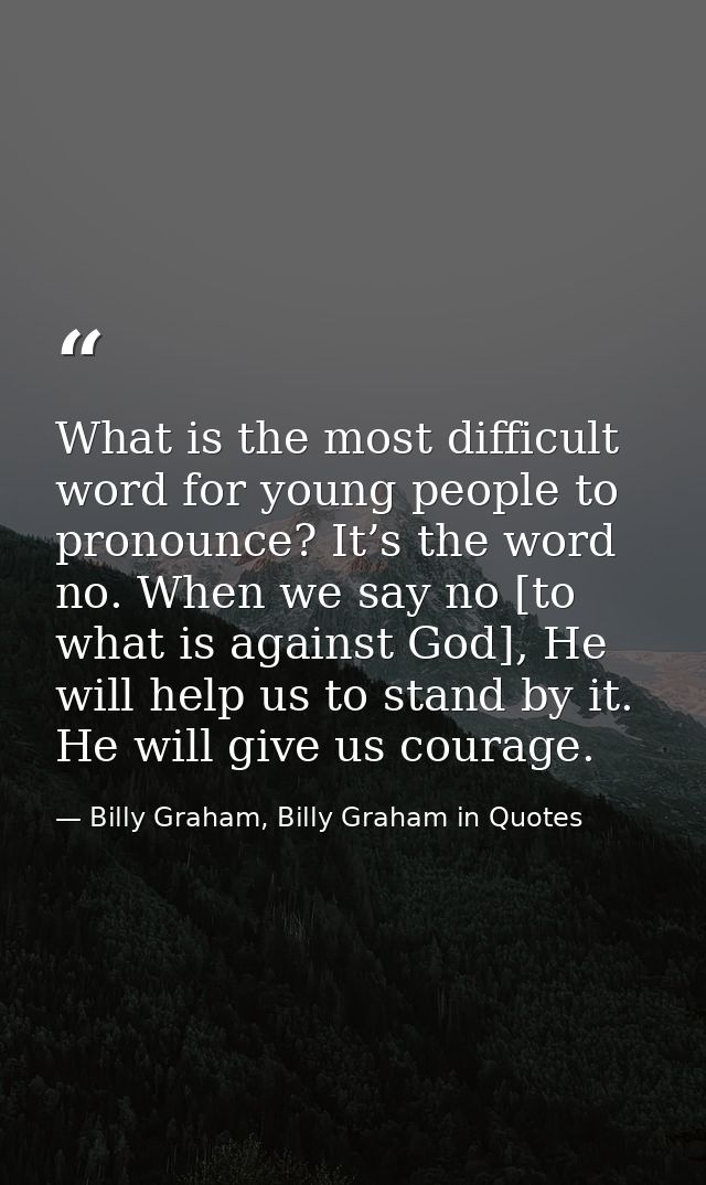What is the most difficult word for young people to pronounce? It’s the word no. When we say no [to what is against God] — Billy Graham, Billy Graham in Quotes