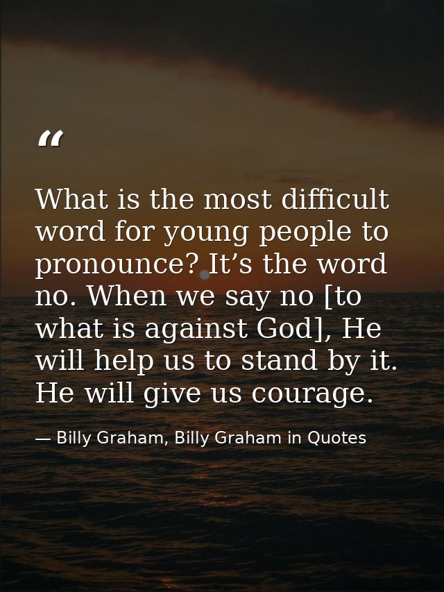 What is the most difficult word for young people to pronounce? It’s the word no. When we say no [to what is against God] — Billy Graham, Billy Graham in Quotes