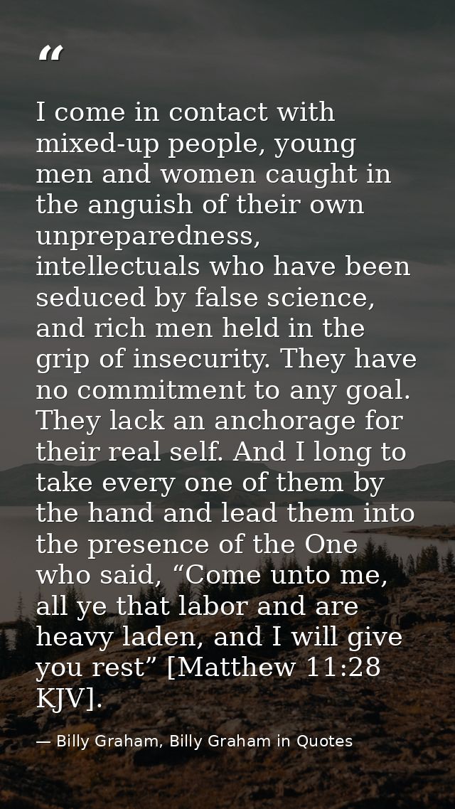 I come in contact with mixed-up people, young men and women caught in the anguish of their own unpreparedness, intellect — Billy Graham, Billy Graham in Quotes