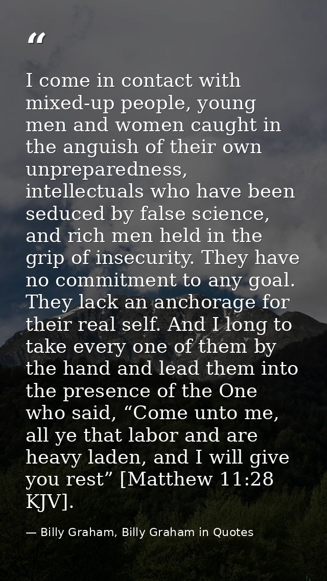 I come in contact with mixed-up people, young men and women caught in the anguish of their own unpreparedness, intellect — Billy Graham, Billy Graham in Quotes