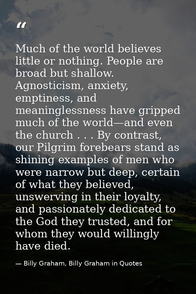Much of the world believes little or nothing. People are broad but shallow. Agnosticism, anxiety, emptiness, and meaning — Billy Graham, Billy Graham in Quotes