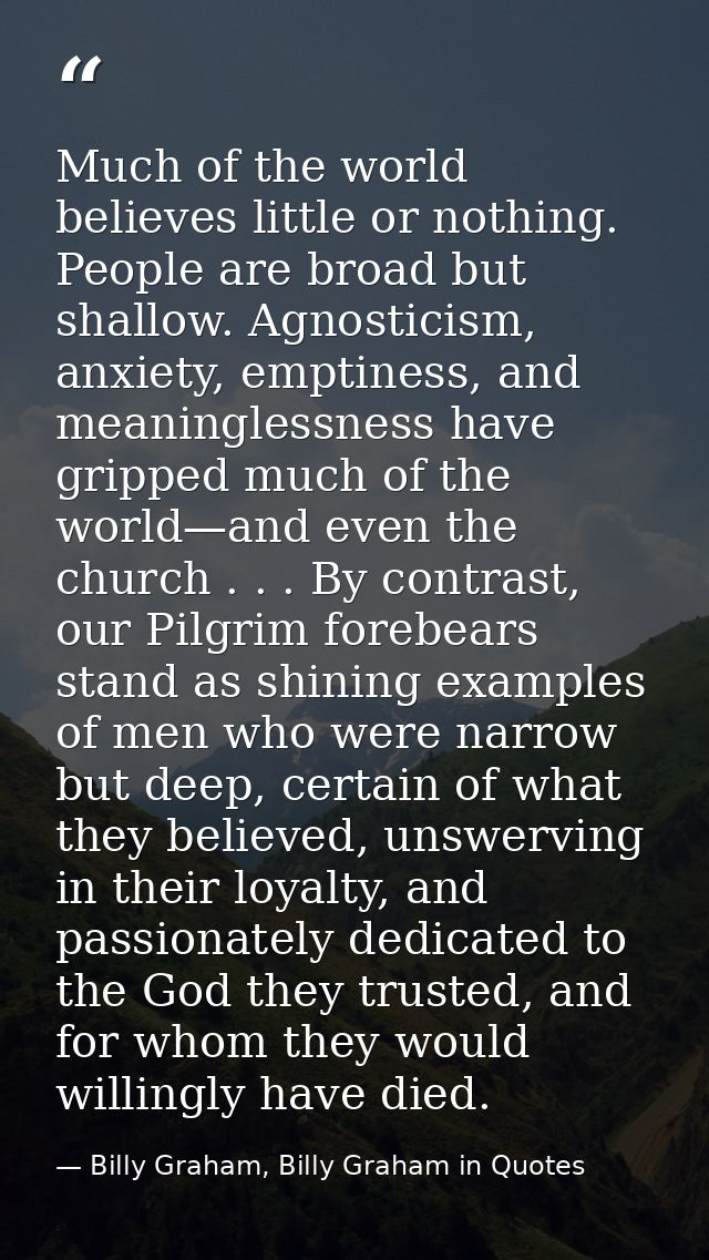 Much of the world believes little or nothing. People are broad but shallow. Agnosticism, anxiety, emptiness, and meaning — Billy Graham, Billy Graham in Quotes