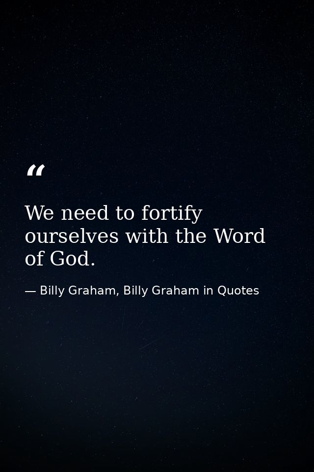We need to fortify ourselves with the Word of God. — Billy Graham, Billy Graham in Quotes