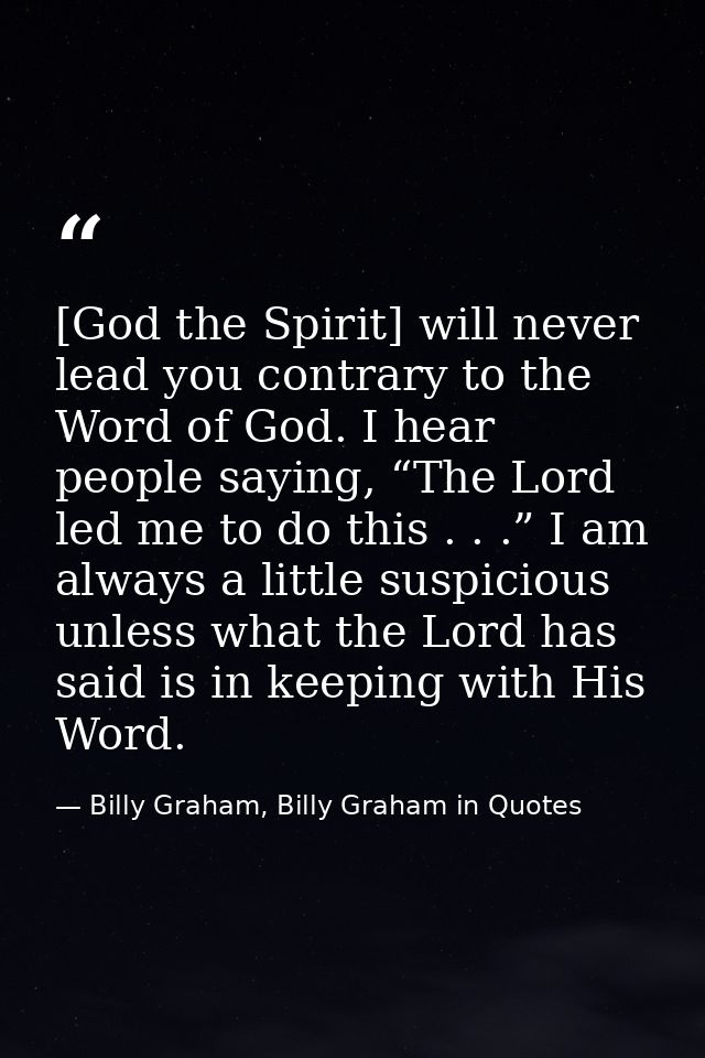 [God the Spirit] will never lead you contrary to the Word of God. I hear people saying, “The Lord led me to do this . .  — Billy Graham, Billy Graham in Quotes