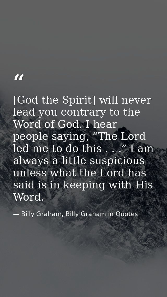 [God the Spirit] will never lead you contrary to the Word of God. I hear people saying, “The Lord led me to do this . .  — Billy Graham, Billy Graham in Quotes