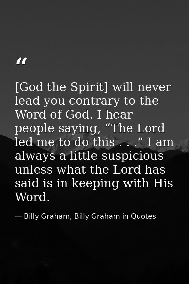 [God the Spirit] will never lead you contrary to the Word of God. I hear people saying, “The Lord led me to do this . .  — Billy Graham, Billy Graham in Quotes