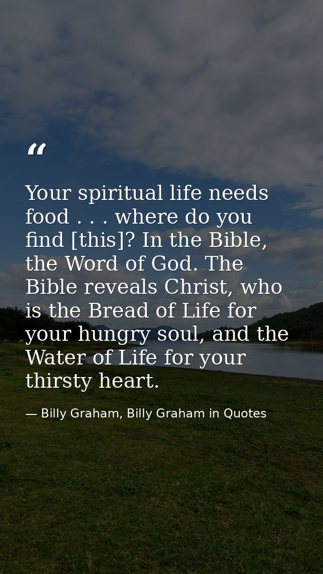 Your spiritual life needs food . . . where do you find [this]? In the Bible, the Word of God. The Bible reveals Christ,  — Billy Graham, Billy Graham in Quotes