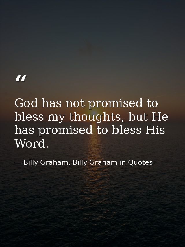 God has not promised to bless my thoughts, but He has promised to bless His Word. — Billy Graham, Billy Graham in Quotes