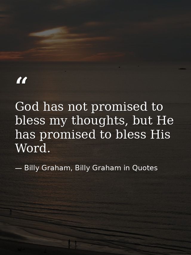 God has not promised to bless my thoughts, but He has promised to bless His Word. — Billy Graham, Billy Graham in Quotes