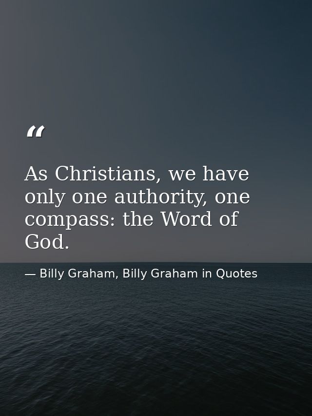 As Christians, we have only one authority, one compass: the Word of God. — Billy Graham, Billy Graham in Quotes