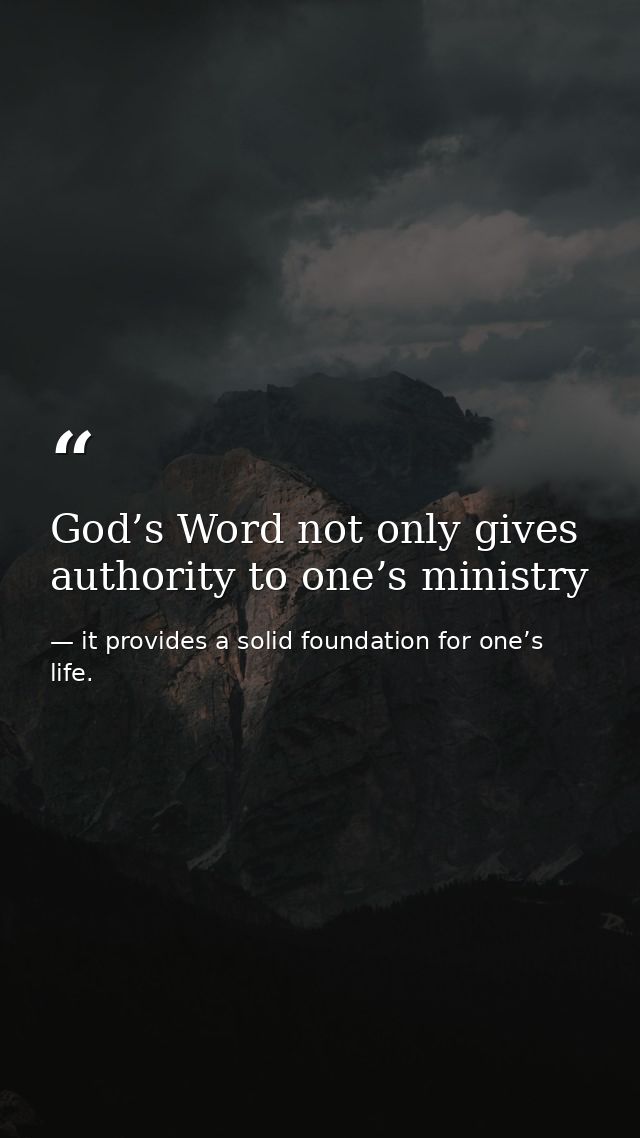 God’s Word not only gives authority to one’s ministry — it provides a solid foundation for one’s life.