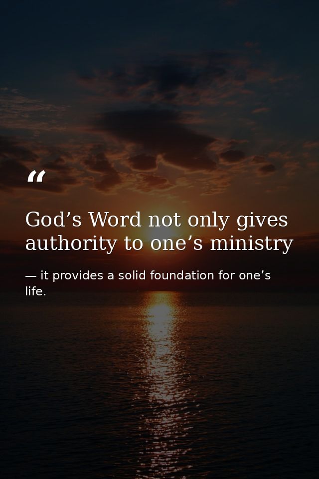 God’s Word not only gives authority to one’s ministry — it provides a solid foundation for one’s life.