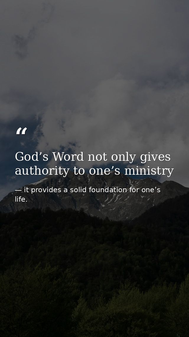 God’s Word not only gives authority to one’s ministry — it provides a solid foundation for one’s life.