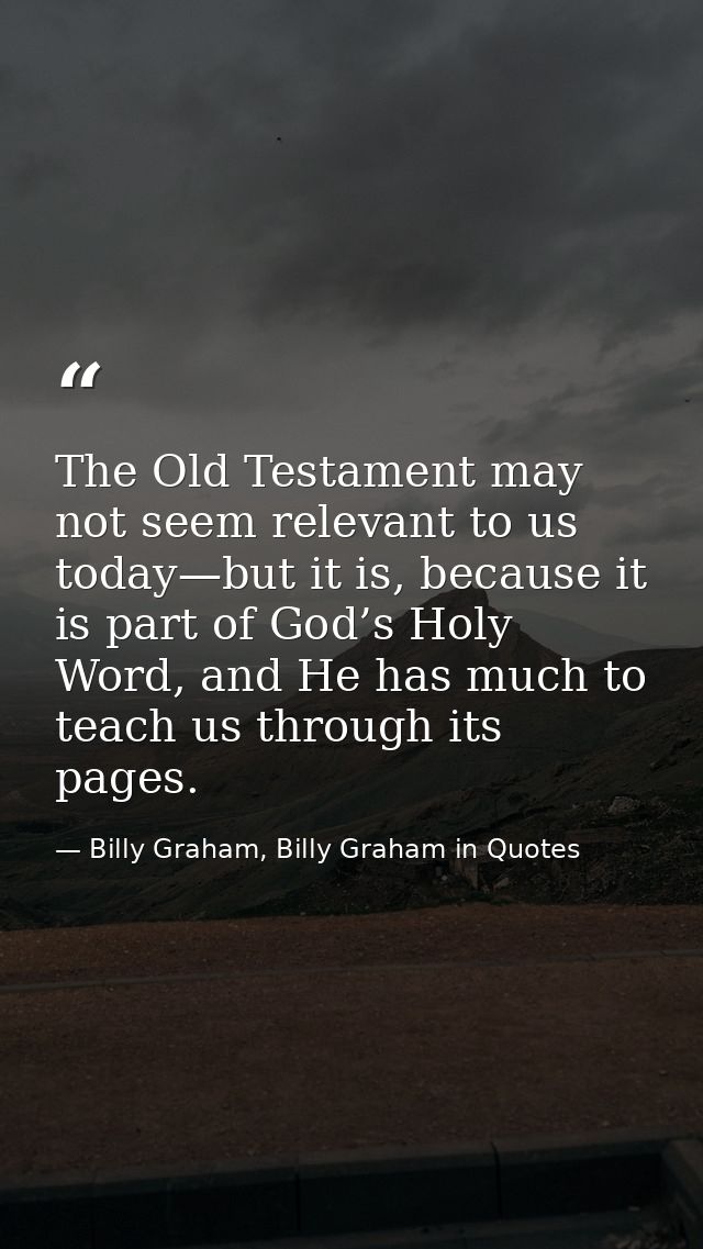 The Old Testament may not seem relevant to us today—but it is, because it is part of God’s Holy Word, and He has much to — Billy Graham, Billy Graham in Quotes