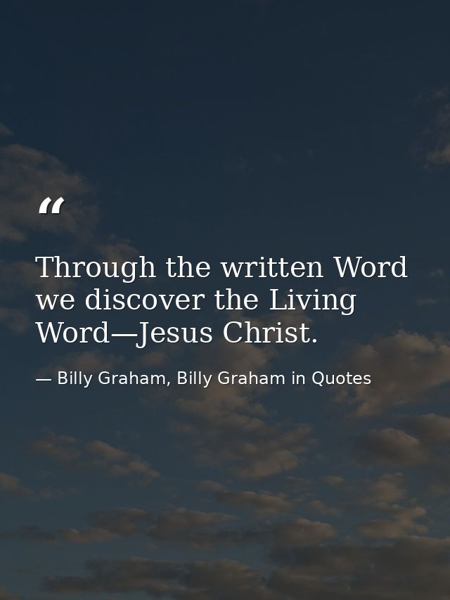 Through the written Word we discover the Living Word—Jesus Christ. — Billy Graham, Billy Graham in Quotes