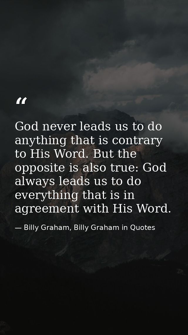 God never leads us to do anything that is contrary to His Word. But the opposite is also true: God always leads us to do — Billy Graham, Billy Graham in Quotes