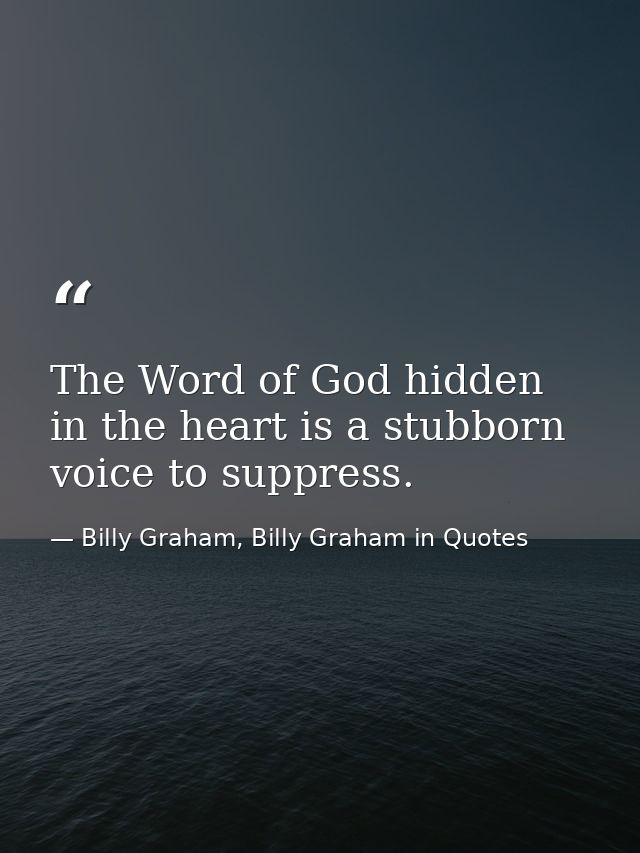The Word of God hidden in the heart is a stubborn voice to suppress. — Billy Graham, Billy Graham in Quotes