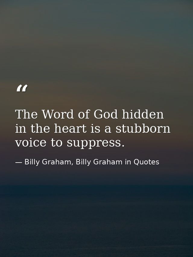 The Word of God hidden in the heart is a stubborn voice to suppress. — Billy Graham, Billy Graham in Quotes
