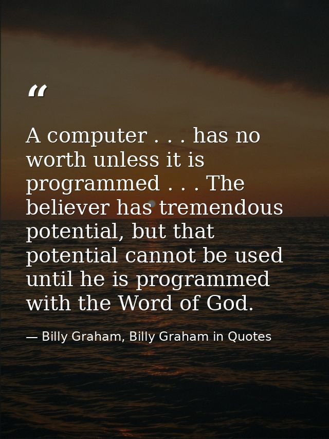 A computer . . . has no worth unless it is programmed . . . The believer has tremendous potential, but that potential ca — Billy Graham, Billy Graham in Quotes