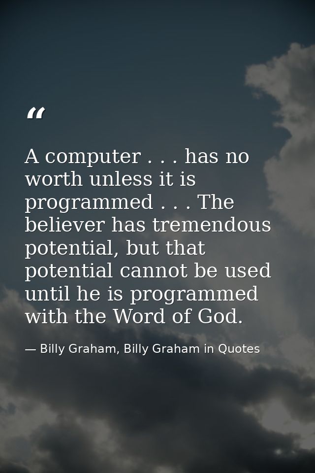 A computer . . . has no worth unless it is programmed . . . The believer has tremendous potential, but that potential ca — Billy Graham, Billy Graham in Quotes