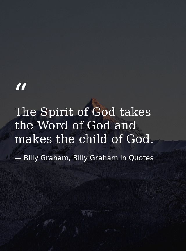 The Spirit of God takes the Word of God and makes the child of God. — Billy Graham, Billy Graham in Quotes
