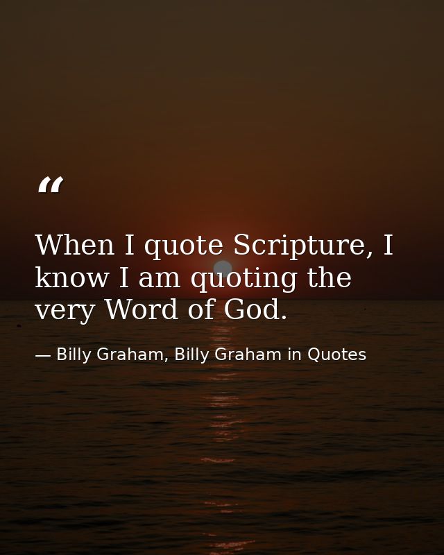 When I quote Scripture, I know I am quoting the very Word of God. — Billy Graham, Billy Graham in Quotes