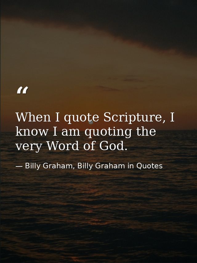 When I quote Scripture, I know I am quoting the very Word of God. — Billy Graham, Billy Graham in Quotes