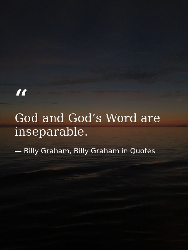 God and God’s Word are inseparable. — Billy Graham, Billy Graham in Quotes