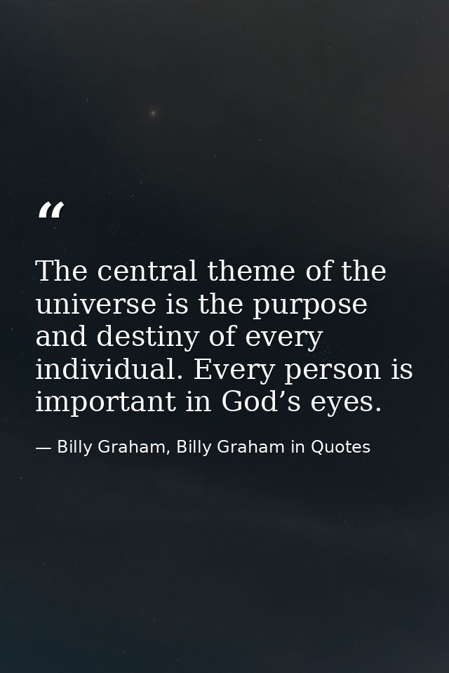 The central theme of the universe is the purpose and destiny of every individual. Every person is important in God’s eye — Billy Graham, Billy Graham in Quotes